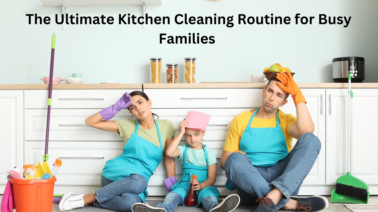 The Ultimate Kitchen Cleaning Routine for Busy Families